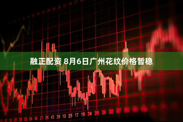 融正配资 8月6日广州花纹价格暂稳