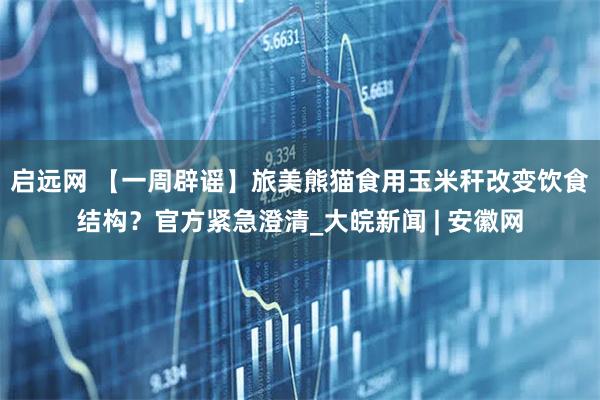 启远网 【一周辟谣】旅美熊猫食用玉米秆改变饮食结构？官方紧急澄清_大皖新闻 | 安徽网