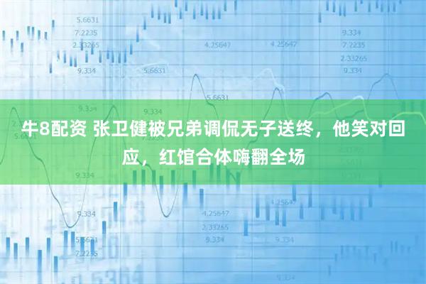 牛8配资 张卫健被兄弟调侃无子送终，他笑对回应，红馆合体嗨翻全场