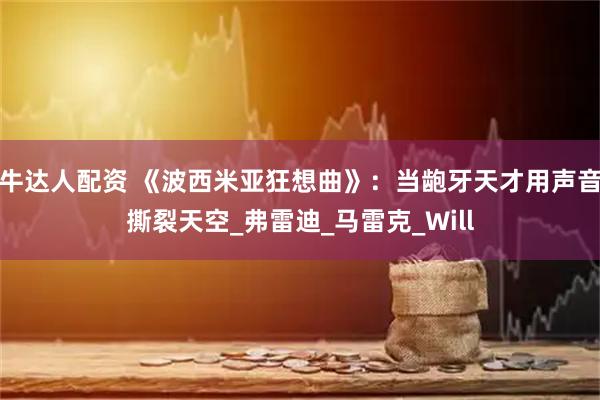 牛达人配资 《波西米亚狂想曲》：当龅牙天才用声音撕裂天空_弗雷迪_马雷克_Will