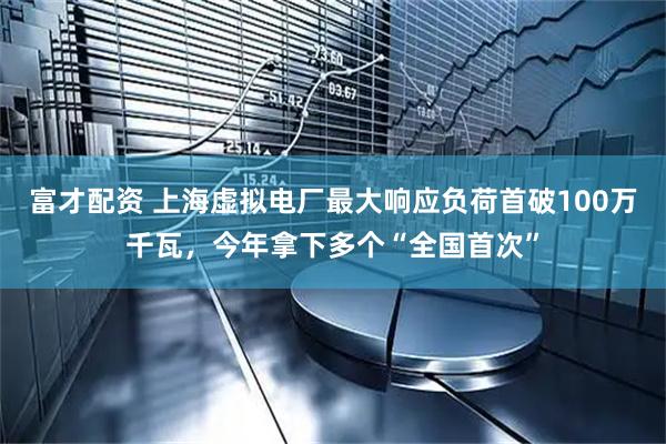 富才配资 上海虚拟电厂最大响应负荷首破100万千瓦，今年拿下多个“全国首次”