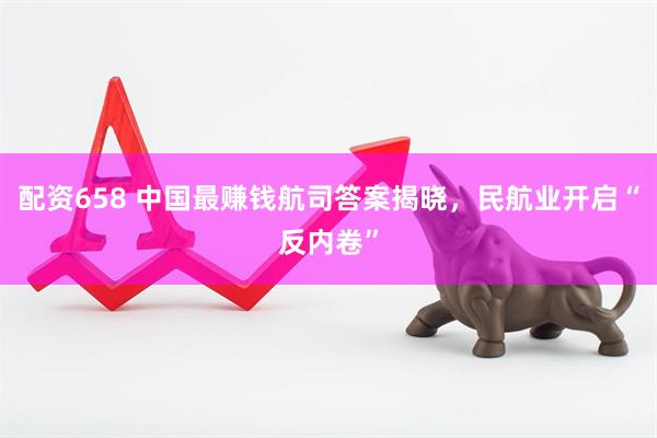配资658 中国最赚钱航司答案揭晓，民航业开启“反内卷”