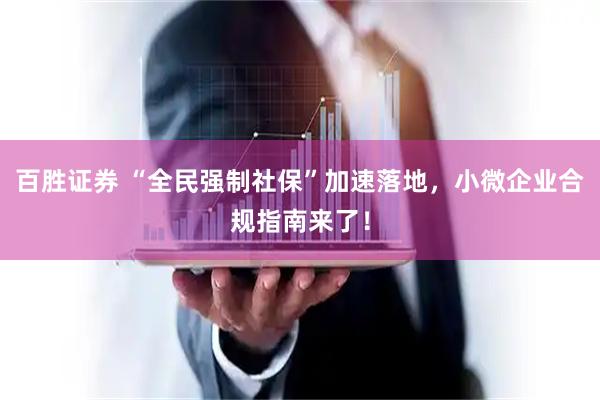 百胜证券 “全民强制社保”加速落地，小微企业合规指南来了！
