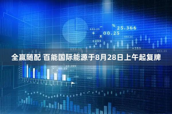 全赢随配 百能国际能源于8月28日上午起复牌