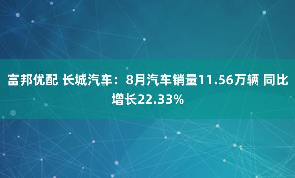 富邦优配 长城汽车:8月汽车销量11.56万辆 同比增长22.33%
