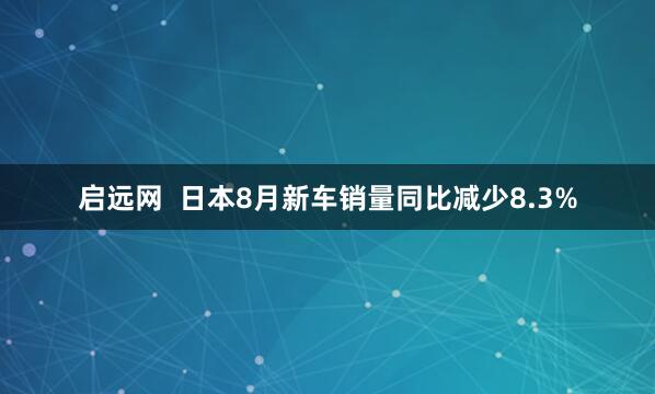 启远网  日本8月新车销量同比减少8.3%